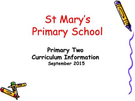 St Mary’s Primary School Primary Two Curriculum Information September 2015 September 2015.