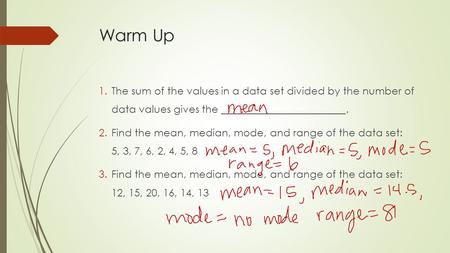 Warm Up 1.The sum of the values in a data set divided by the number of data values gives the ________________________. 2.Find the mean, median, mode, and.