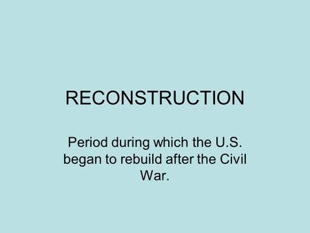 RECONSTRUCTION Period during which the U.S. began to rebuild after the Civil War.