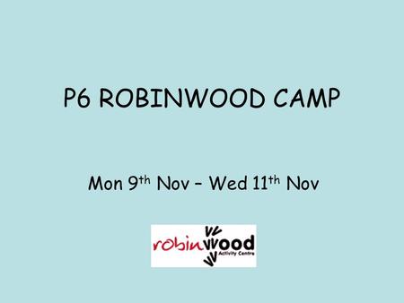 P6 ROBINWOOD CAMP Mon 9 th Nov – Wed 11 th Nov. Purpose of Tonight To give you a flavour of what camp will be like for your child See the types of activities.
