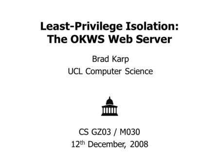 Least-Privilege Isolation: The OKWS Web Server Brad Karp UCL Computer Science CS GZ03 / M030 12 th December, 2008.