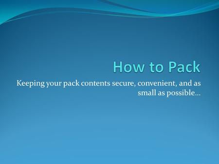 Keeping your pack contents secure, convenient, and as small as possible…