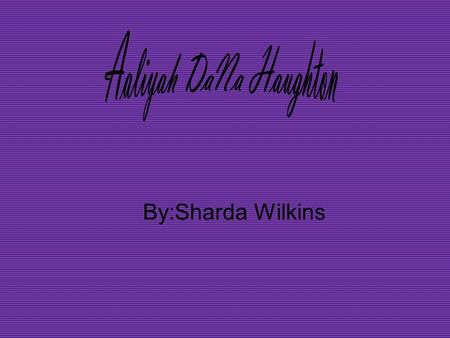 By:Sharda Wilkins. Aaliyah Biography On January 16th 1979 the world was blessed with the birth of Aaliyah Dana Haughton in Brooklyn, New York. Aaliyah.
