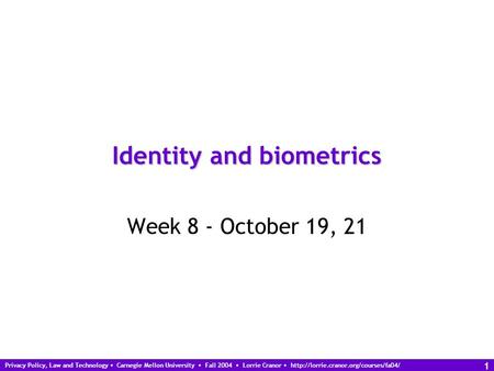 Privacy Policy, Law and Technology Carnegie Mellon University Fall 2004 Lorrie Cranor  1 Identity and biometrics.