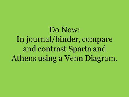 Do Now: In journal/binder, compare and contrast Sparta and Athens using a Venn Diagram.