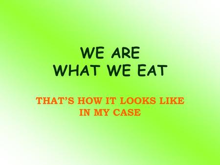 WE ARE WHAT WE EAT THAT’S HOW IT LOOKS LIKE IN MY CASE.