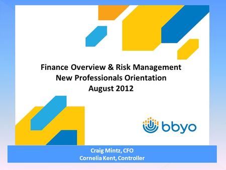 Craig Mintz, CFO Cornelia Kent, Controller Finance Overview & Risk Management New Professionals Orientation August 2012.