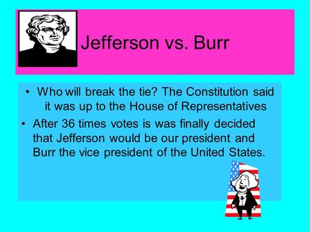 Jefferson vs. Burr Who will break the tie? The Constitution said it was up to the House of Representatives After 36 times votes is was finally decided.