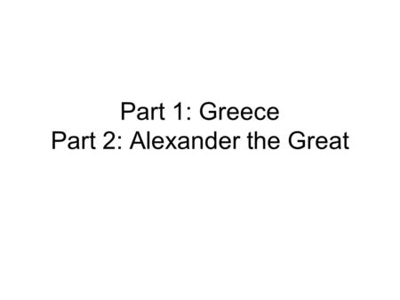 Part 1: Greece Part 2: Alexander the Great. Greece Indo-European people Balkan Peninsula and Aegean Sea Commerce/Manufacturing through empire Agriculture.