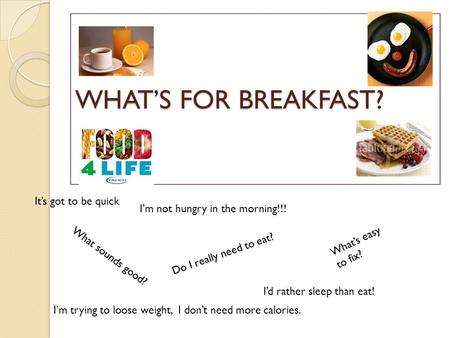 WHAT’S FOR BREAKFAST? What sounds good? What’s easy to fix? Do I really need to eat? I’m not hungry in the morning!!! I’d rather sleep than eat! It’s.