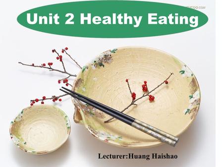 Unit 2 Healthy Eating Lecturer:Huang Haishao Group work Make a list of food and drinks for your three meals on your own and then compare it with your.