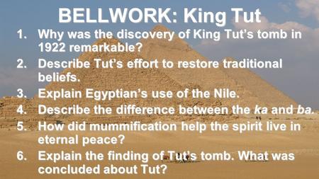 BELLWORK: King Tut 1.Why was the discovery of King Tut’s tomb in 1922 remarkable? 2.Describe Tut’s effort to restore traditional beliefs. 3.Explain Egyptian’s.