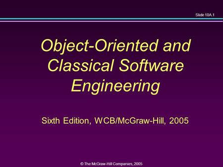 Slide 10A.1 © The McGraw-Hill Companies, 2005 Object-Oriented and Classical Software Engineering Sixth Edition, WCB/McGraw-Hill, 2005.