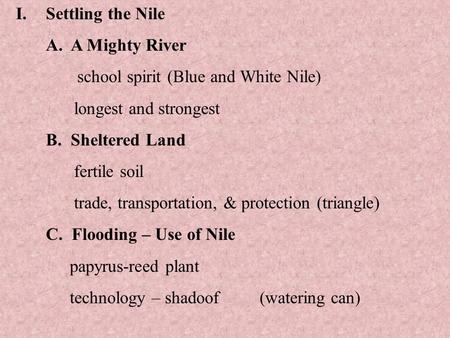 I.Settling the Nile A. A Mighty River school spirit (Blue and White Nile) longest and strongest B. Sheltered Land fertile soil trade, transportation, &