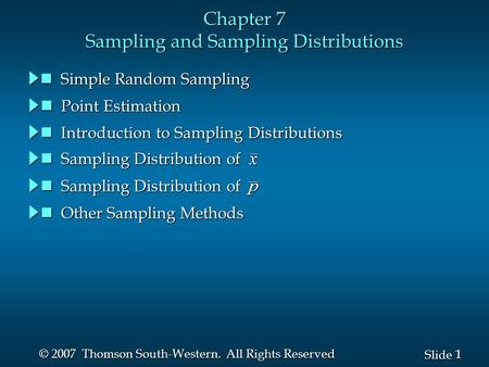 1 1 Slide © 2007 Thomson South-Western. All Rights Reserved Chapter 7 Sampling and Sampling Distributions Sampling Distribution of Sampling Distribution.