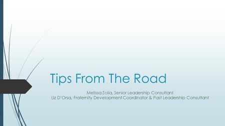 Tips From The Road Melissa Zolla, Senior Leadership Consultant Liz D’Orsa, Fraternity Development Coordinator & Past Leadership Consultant.