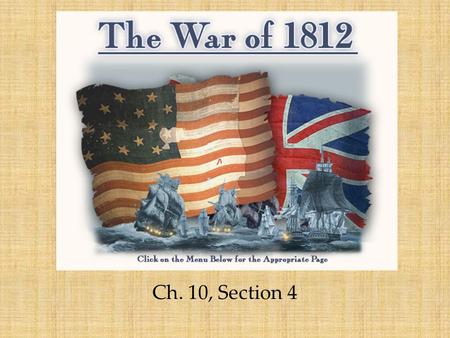 The War of 1812 Ch. 10, Section 4. Main Idea: *Angered by Britain’s interference in the nation’s affairs, the U.S. went to war. Why It Matters Now: *The.
