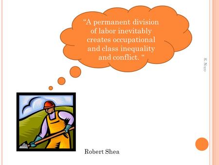 E. Napp “A permanent division of labor inevitably creates occupational and class inequality and conflict. “ Robert Shea.