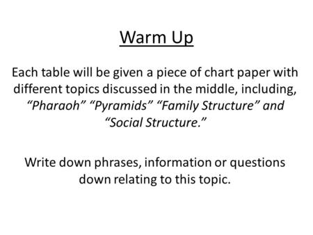 Warm Up Each table will be given a piece of chart paper with different topics discussed in the middle, including, “Pharaoh” “Pyramids” “Family Structure”