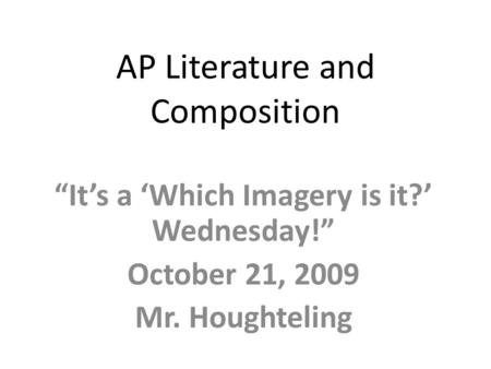 AP Literature and Composition “It’s a ‘Which Imagery is it?’ Wednesday!” October 21, 2009 Mr. Houghteling.