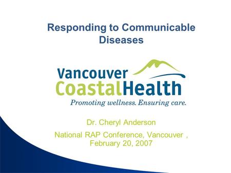 Responding to Communicable Diseases Dr. Cheryl Anderson National RAP Conference, Vancouver, February 20, 2007.