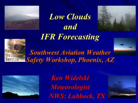 Low Clouds and IFR Forecasting Southwest Aviation Weather Safety Workshop, Phoenix, AZ Ken Widelski Meteorologist NWS: Lubbock, TX.