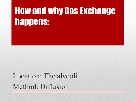 How and why Gas Exchange happens: Location: The alveoli Method: Diffusion.