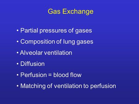 Gas Exchange Partial pressures of gases Composition of lung gases Alveolar ventilation Diffusion Perfusion = blood flow Matching of ventilation to perfusion.