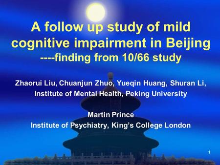 1 A follow up study of mild cognitive impairment in Beijing ----finding from 10/66 study Zhaorui Liu, Chuanjun Zhuo, Yueqin Huang, Shuran Li, Institute.