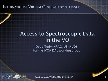 Spectroscopy in VO, ESAC Mar 21-23 20071 Access to Spectroscopic Data In the VO Doug Tody (NRAO/US-NVO ) for the IVOA DAL working group I NTERNATIONAL.