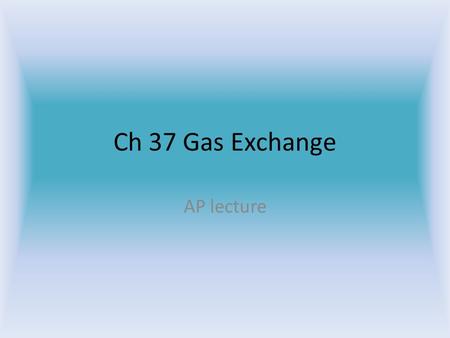 Ch 37 Gas Exchange AP lecture Background information Diffusion Barometric pressure Oxygen in the air.