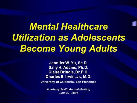 Mental Healthcare Utilization as Adolescents Become Young Adults Jennifer W. Yu, Sc.D. Sally H. Adams, Ph.D. Claire Brindis, Dr.P.H. Charles E. Irwin,