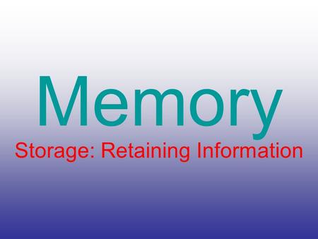 Memory Storage: Retaining Information. Sensory Memory Sensory memory retention is only fleeting and momentary Sensory memory retention allows us to remember.