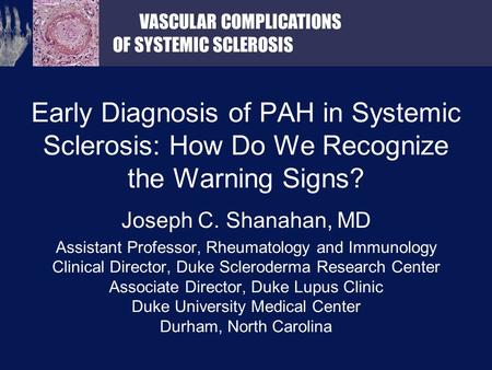 VASCULAR COMPLICATIONS OF SYSTEMIC SCLEROSIS Early Diagnosis of PAH in Systemic Sclerosis: How Do We Recognize the Warning Signs? Joseph C. Shanahan, MD.