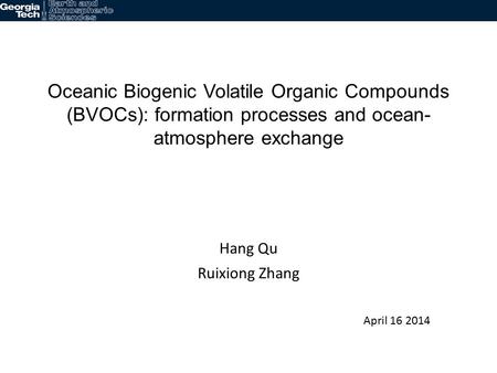 Oceanic Biogenic Volatile Organic Compounds (BVOCs): formation processes and ocean- atmosphere exchange Hang Qu Ruixiong Zhang April 16 2014.