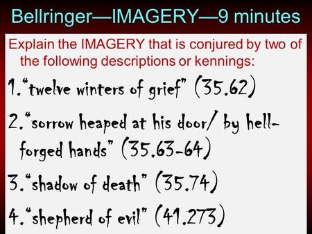 Bellringer—IMAGERY—9 minutes Explain the IMAGERY that is conjured by two of the following descriptions or kennings: 1.“twelve winters of grief” (35.62)