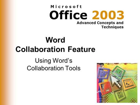 Office 2003 Advanced Concepts and Techniques M i c r o s o f t Word Collaboration Feature Using Word’s Collaboration Tools.