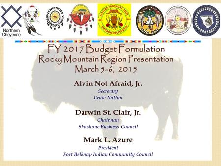 FY 2017 Budget Formulation Rocky Mountain Region Presentation March 5-6, 2015 Alvin Not Afraid, Jr. Secretary Crow Nation Darwin St. Clair, Jr. Chairman.