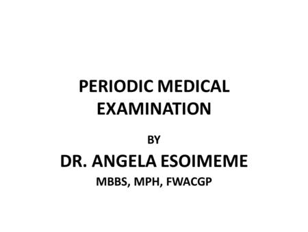 PERIODIC MEDICAL EXAMINATION BY DR. ANGELA ESOIMEME MBBS, MPH, FWACGP.