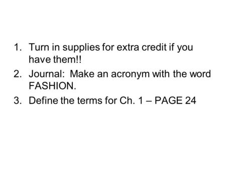 1.Turn in supplies for extra credit if you have them!! 2.Journal: Make an acronym with the word FASHION. 3.Define the terms for Ch. 1 – PAGE 24.