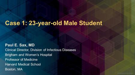 Case 1: 23-year-old Male Student Clinical Director, Division of Infectious Diseases Brigham and Women’s Hospital Professor of Medicine Harvard Medical.