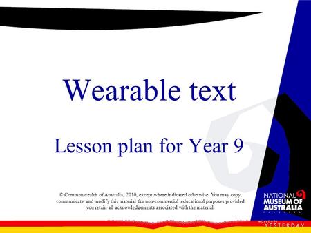 Wearable text Lesson plan for Year 9 © Commonwealth of Australia, 2010, except where indicated otherwise. You may copy, communicate and modify this material.
