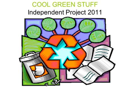 COOL GREEN STUFF Independent Project 2011. The Independent Project Your Independent Project is worth 50% of your Exam grade. Your Exam grade is worth.