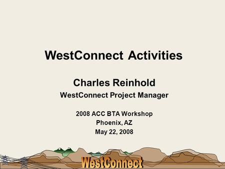 WestConnect Activities Charles Reinhold WestConnect Project Manager 2008 ACC BTA Workshop Phoenix, AZ May 22, 2008.