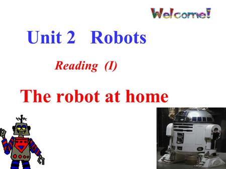 The robot at home Reading (I) Unit 2 Robots Teaching aims: To understand how a robot change our life. To understand how a robot change our life. To learn.