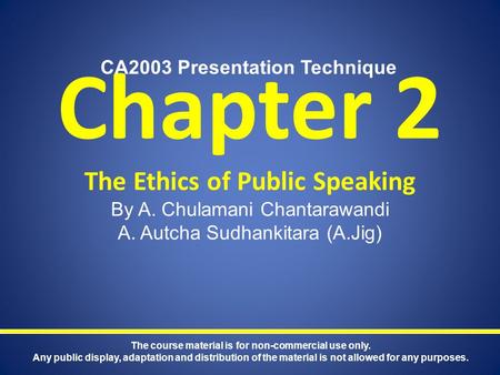Chapter 2 The Ethics of Public Speaking By A. Chulamani Chantarawandi A. Autcha Sudhankitara (A.Jig) CA2003 Presentation Technique The course material.