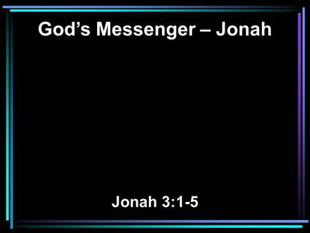 God’s Messenger – Jonah Jonah 3:1-5. 1 Now the word of the LORD came to Jonah the second time, saying, 2 Arise, go to Nineveh, that great city, and preach.