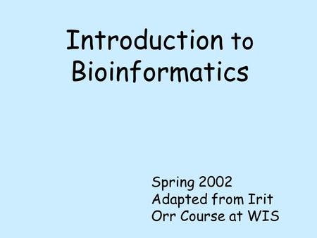 Introduction to Bioinformatics Spring 2002 Adapted from Irit Orr Course at WIS.
