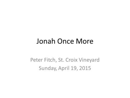 Jonah Once More Peter Fitch, St. Croix Vineyard Sunday, April 19, 2015.