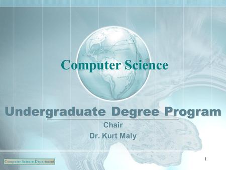 Computer Science Department 1 Undergraduate Degree Program Computer Science Chair Dr. Kurt Maly.
